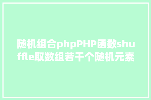 随机组合phpPHP函数shuffle取数组若干个随机元素的办法及实例剖析 Docker