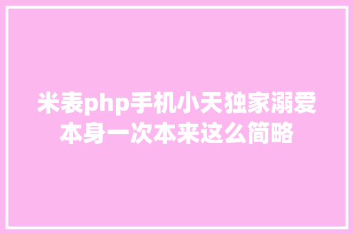 米表php手机小天独家溺爱本身一次本来这么简略