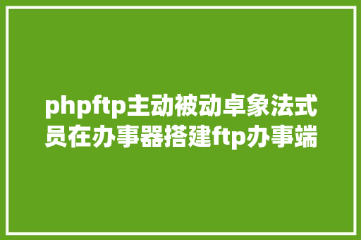 phpftp主动被动卓象法式员在办事器搭建ftp办事端 Angular