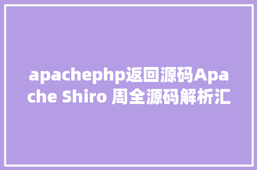 apachephp返回源码Apache Shiro 周全源码解析汇总