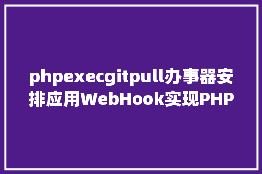 phpexecgitpull办事器安排应用WebHook实现PHP主动安排Git代码 Ruby