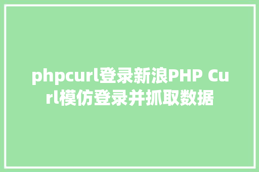 phpcurl登录新浪PHP Curl模仿登录并抓取数据 PHP