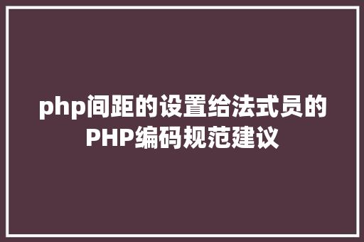 php间距的设置给法式员的PHP编码规范建议