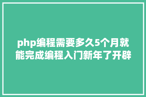 php编程需要多久5个月就能完成编程入门新年了开辟一下本身的潜力吧 Vue.js