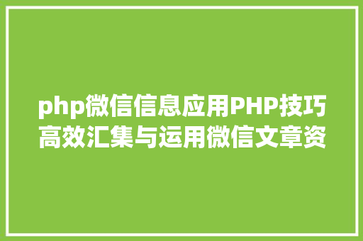 php微信信息应用PHP技巧高效汇集与运用微信文章资讯详解步调与留意事项 GraphQL