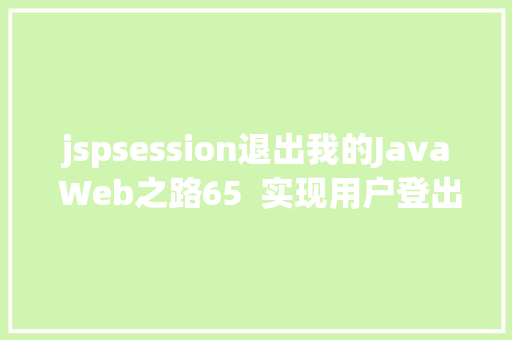 jspsession退出我的Java Web之路65  实现用户登出/退出功效