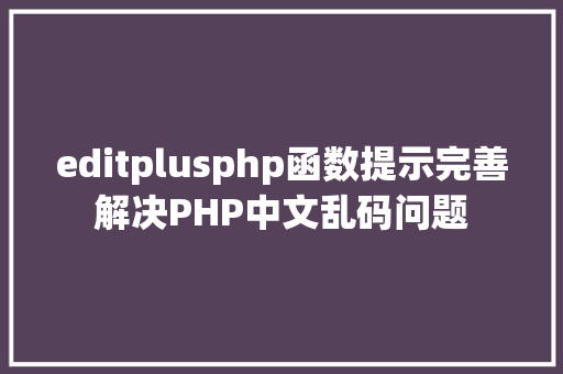 editplusphp函数提示完善解决PHP中文乱码问题 CSS