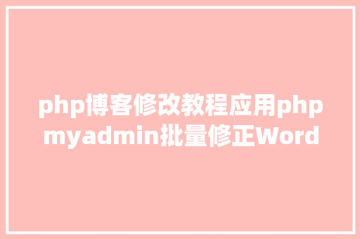 php博客修改教程应用phpmyadmin批量修正WordPress等博客文章信息 RESTful API