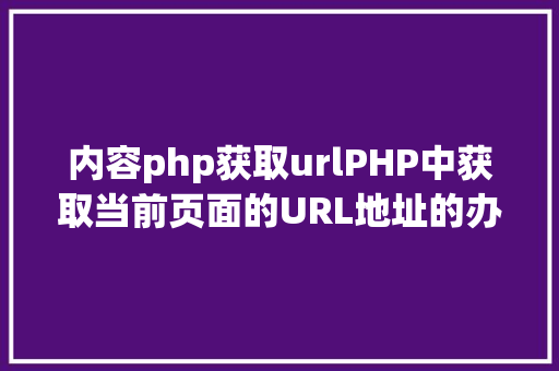 内容php获取urlPHP中获取当前页面的URL地址的办法 Webpack