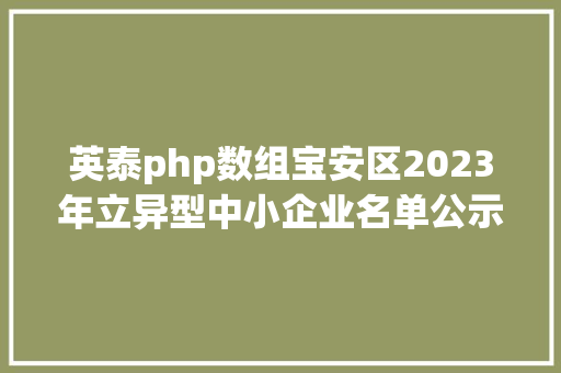 英泰php数组宝安区2023年立异型中小企业名单公示较客岁数目降低6513