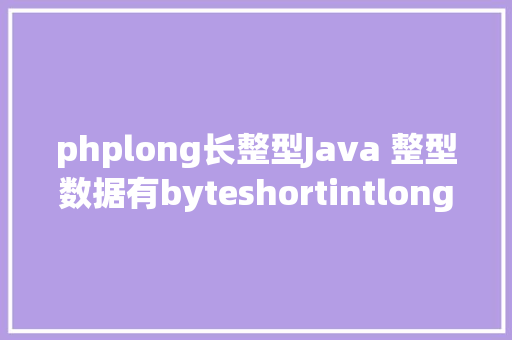 phplong长整型Java 整型数据有byteshortintlong它们之间有什么纷歧样