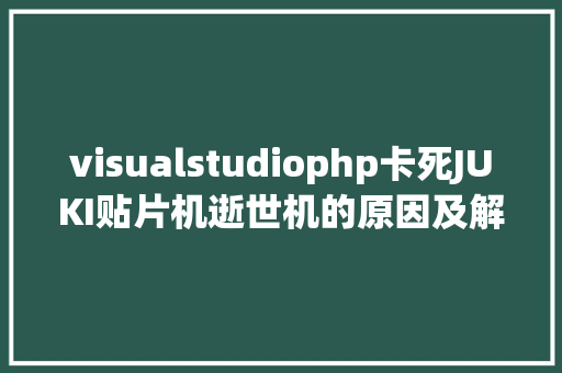 visualstudiophp卡死JUKI贴片机逝世机的原因及解决办法