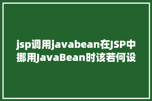 jsp调用javabean在JSP中挪用JavaBean时该若何设置