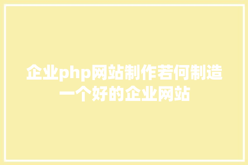 企业php网站制作若何制造一个好的企业网站 Angular