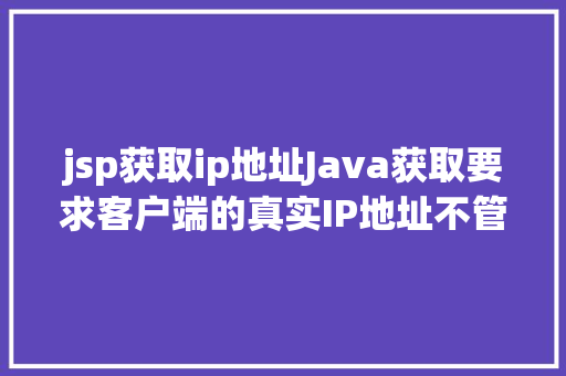 jsp获取ip地址Java获取要求客户端的真实IP地址不管你怎么经由几层署理