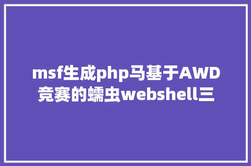 msf生成php马基于AWD竞赛的蠕虫webshell三 Docker