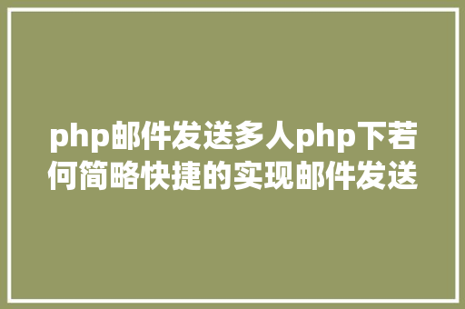 php邮件发送多人php下若何简略快捷的实现邮件发送 Java