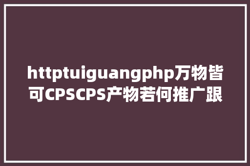 httptuiguangphp万物皆可CPSCPS产物若何推广跟单的呢 Webpack