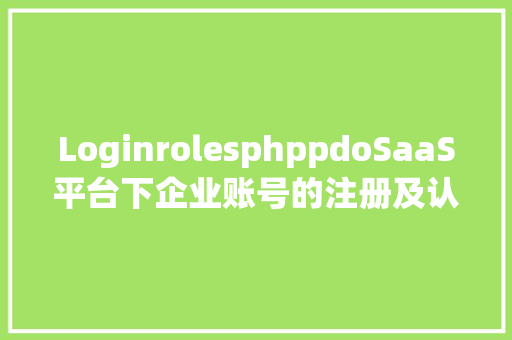 LoginrolesphppdoSaaS平台下企业账号的注册及认证和模子设置