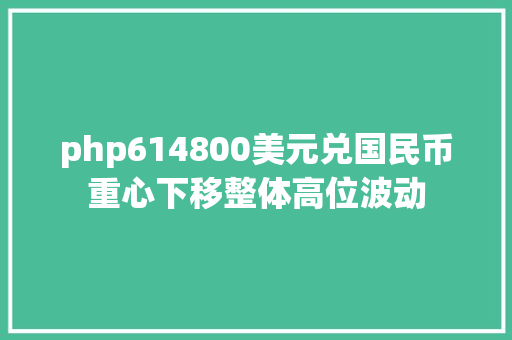 php614800美元兑国民币重心下移整体高位波动