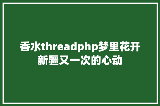 香水threadphp梦里花开新疆又一次的心动