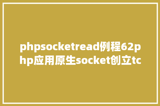 phpsocketread例程62php应用原生socket创立tcp办事