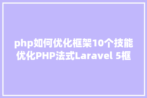 php如何优化框架10个技能优化PHP法式Laravel 5框架 HTML