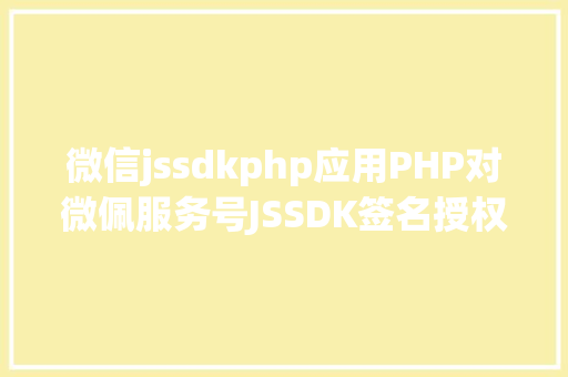 微信jssdkphp应用PHP对微佩服务号JSSDK签名授权的开辟实录 SQL