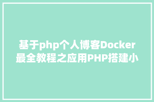 基于php个人博客Docker最全教程之应用PHP搭建小我博客站点二十三 React