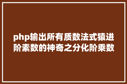 php输出所有质数法式猿进阶素数的神奇之分化阶乘数