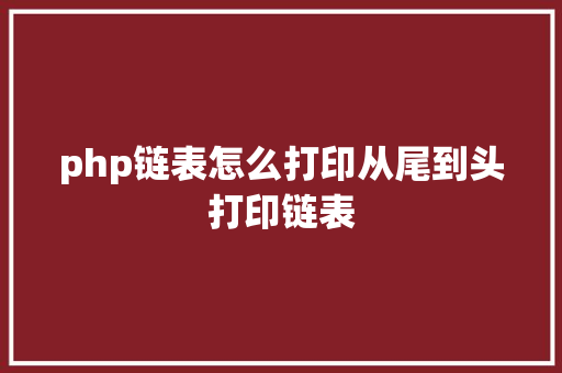 php链表怎么打印从尾到头打印链表