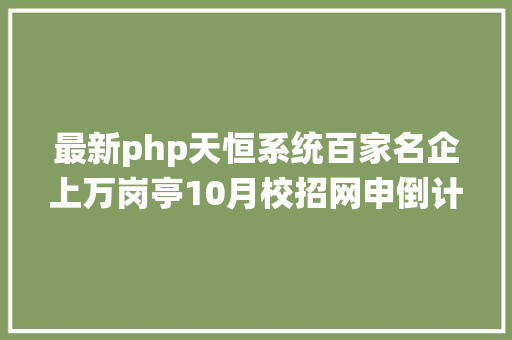 最新php天恒系统百家名企上万岗亭10月校招网申倒计时附网申技能 SQL