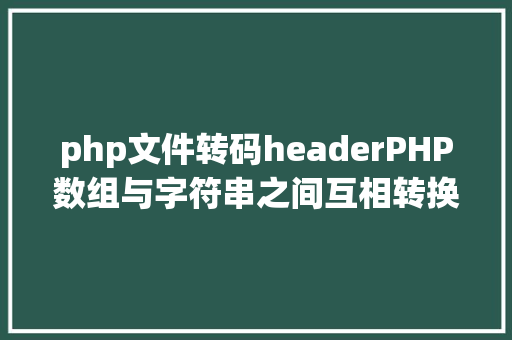 php文件转码headerPHP数组与字符串之间互相转换的办法 Vue.js