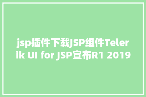 jsp插件下载JSP组件Telerik UI for JSP宣布R1 2019 SP1附下载