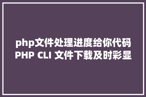 php文件处理进度给你代码PHP CLI 文件下载及时彩显进度