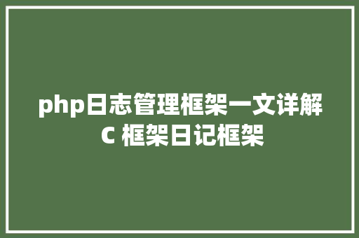 php日志管理框架一文详解 C 框架日记框架 React