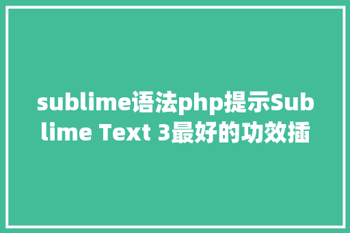 sublime语法php提示Sublime Text 3最好的功效插件和设置 RESTful API