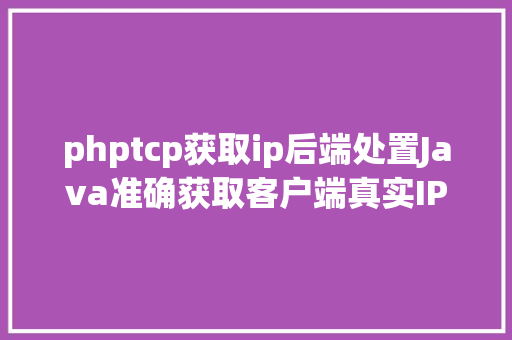 phptcp获取ip后端处置Java准确获取客户端真实IP办法整顿干货 NoSQL