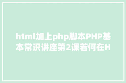 html加上php脚本PHP基本常识讲座第2课若何在HTML页面中嵌入PHP代码 GraphQL