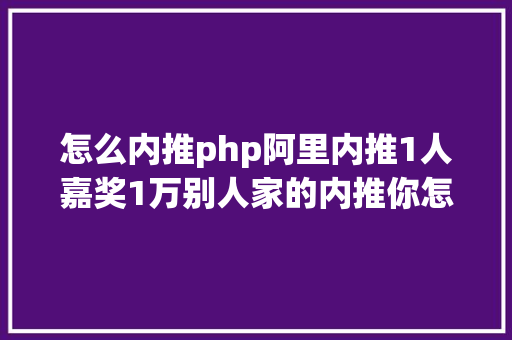 怎么内推php阿里内推1人嘉奖1万别人家的内推你怎么学 SQL