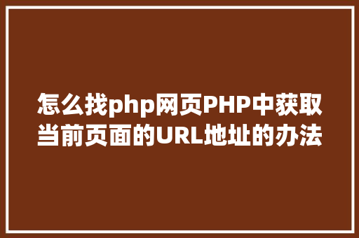 怎么找php网页PHP中获取当前页面的URL地址的办法 Java