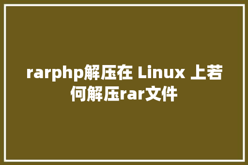 rarphp解压在 Linux 上若何解压rar文件 Bootstrap