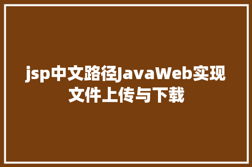 jsp中文路径JavaWeb实现文件上传与下载