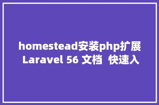 homestead安装php扩展 Laravel 56 文档  快速入门  安装设置装备摆设 Webpack