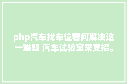 php汽车找车位若何解决这一难题 汽车试验室来支招。