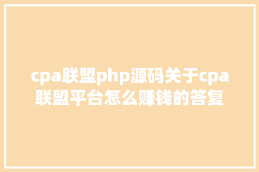 cpa联盟php源码关于cpa联盟平台怎么赚钱的答复 NoSQL