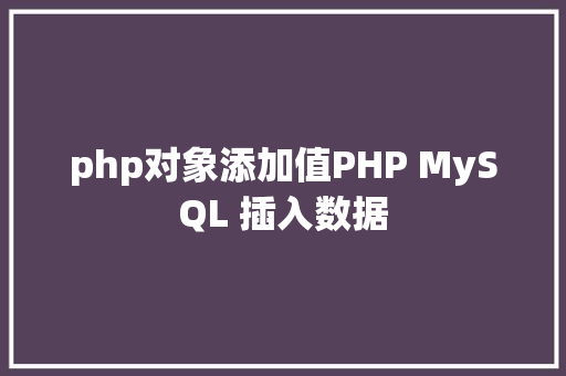 php对象添加值PHP MySQL 插入数据 AJAX