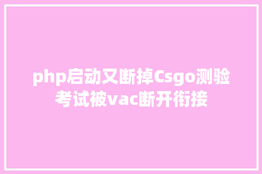 php启动又断掉Csgo测验考试被vac断开衔接