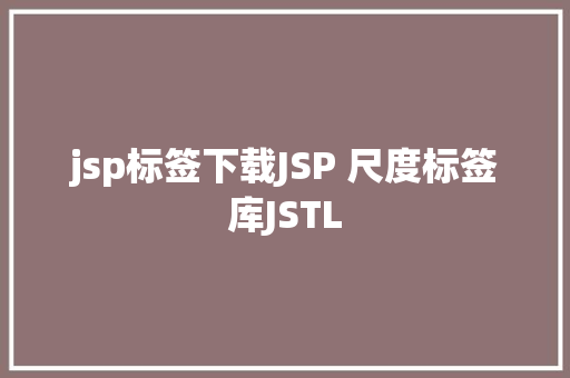 jsp标签下载JSP 尺度标签库JSTL