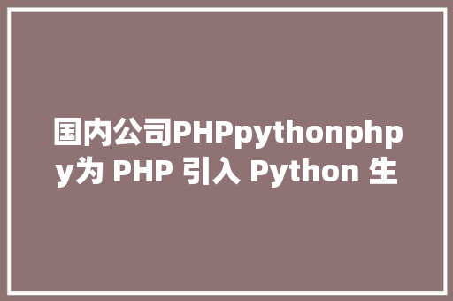 国内公司PHPpythonphpy为 PHP 引入 Python 生态